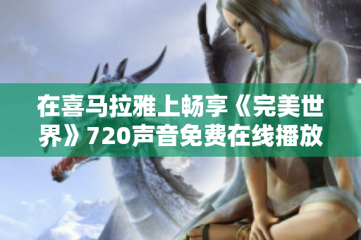 在喜马拉雅上畅享《完美世界》720声音免费在线播放体验