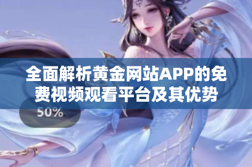 全面解析黄金网站APP的免费视频观看平台及其优势