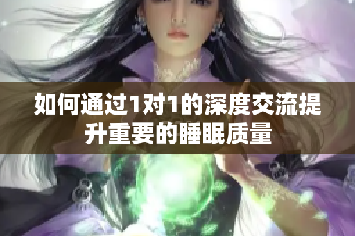 如何通过1对1的深度交流提升重要的睡眠质量