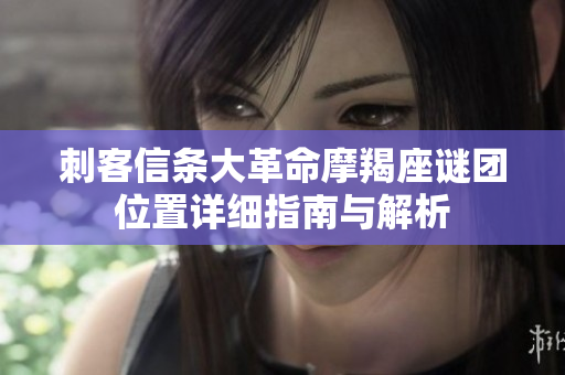 刺客信条大革命摩羯座谜团位置详细指南与解析