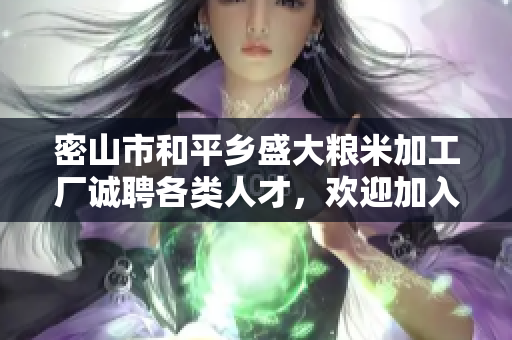 密山市和平乡盛大粮米加工厂诚聘各类人才，欢迎加入我们的团队