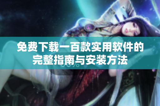 免费下载一百款实用软件的完整指南与安装方法