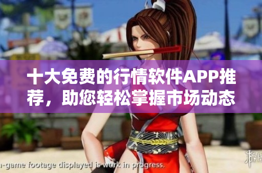 十大免费的行情软件APP推荐，助您轻松掌握市场动态
