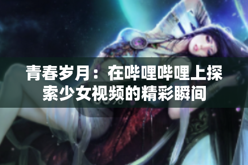 青春岁月：在哔哩哔哩上探索少女视频的精彩瞬间