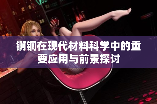 锕铜在现代材料科学中的重要应用与前景探讨