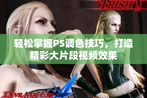 轻松掌握PS调色技巧，打造精彩大片段视频效果