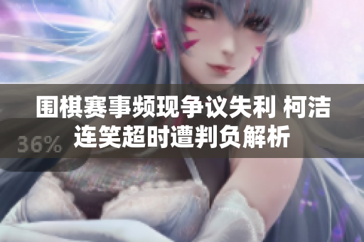 围棋赛事频现争议失利 柯洁连笑超时遭判负解析
