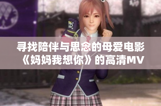 寻找陪伴与思念的母爱电影《妈妈我想你》的高清MV解读