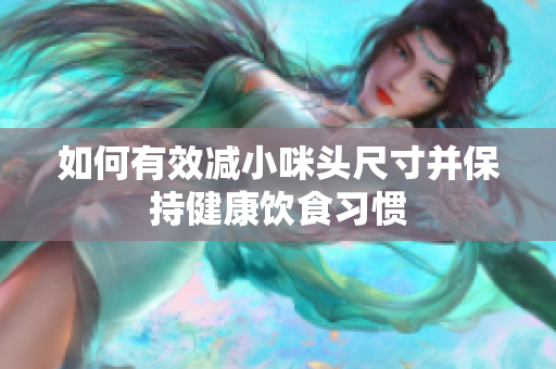 如何有效减小咪头尺寸并保持健康饮食习惯