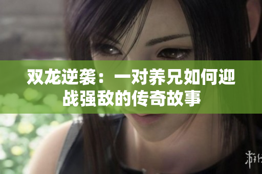 双龙逆袭：一对养兄如何迎战强敌的传奇故事