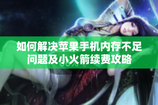 如何解决苹果手机内存不足问题及小火箭续费攻略