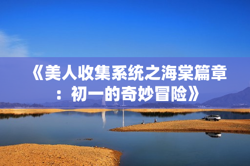 《美人收集系统之海棠篇章：初一的奇妙冒险》