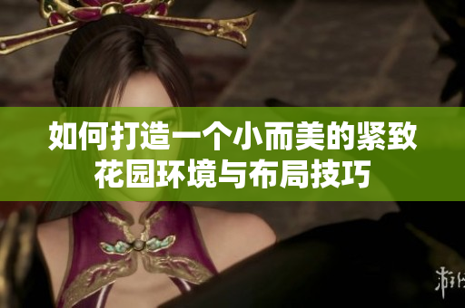 如何打造一个小而美的紧致花园环境与布局技巧