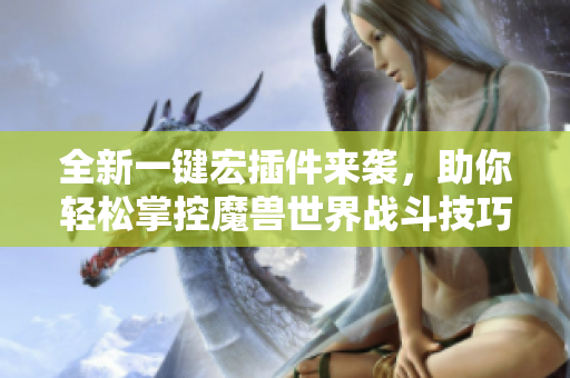 全新一键宏插件来袭，助你轻松掌控魔兽世界战斗技巧