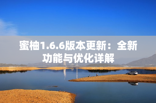 蜜柚1.6.6版本更新：全新功能与优化详解