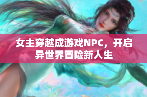 女主穿越成游戏NPC，开启异世界冒险新人生