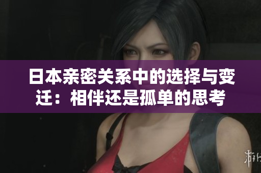 日本亲密关系中的选择与变迁：相伴还是孤单的思考