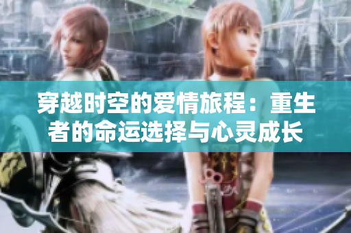 穿越时空的爱情旅程：重生者的命运选择与心灵成长