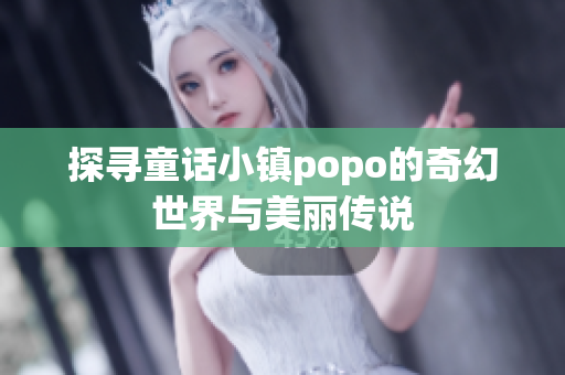 探寻童话小镇popo的奇幻世界与美丽传说