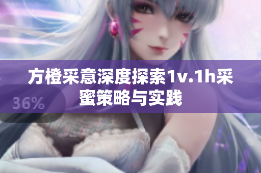 方橙采意深度探索1v.1h采蜜策略与实践