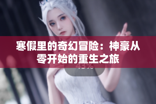 寒假里的奇幻冒险：神豪从零开始的重生之旅