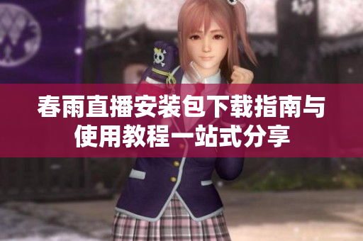 春雨直播安装包下载指南与使用教程一站式分享