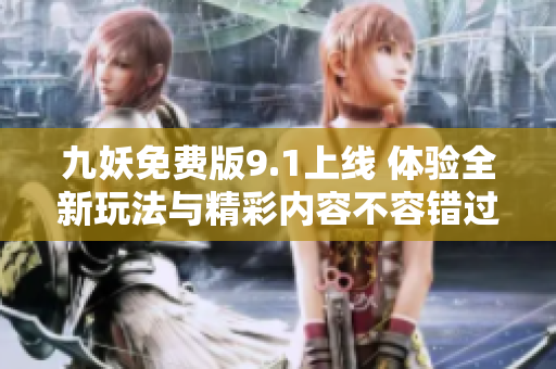 九妖免费版9.1上线 体验全新玩法与精彩内容不容错过