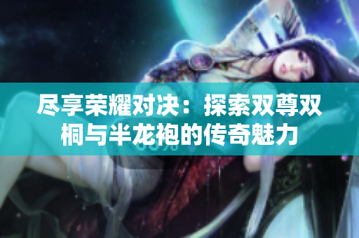 尽享荣耀对决：探索双尊双桐与半龙袍的传奇魅力