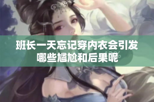 班长一天忘记穿内衣会引发哪些尴尬和后果呢