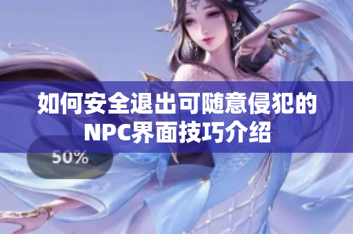 如何安全退出可随意侵犯的NPC界面技巧介绍