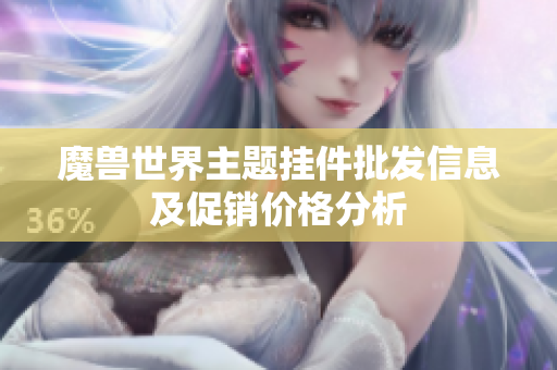 魔兽世界主题挂件批发信息及促销价格分析