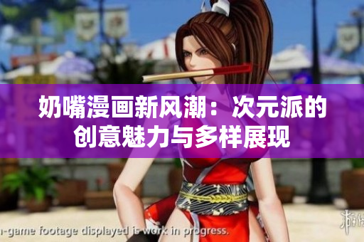 奶嘴漫画新风潮：次元派的创意魅力与多样展现