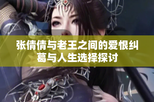张倩倩与老王之间的爱恨纠葛与人生选择探讨