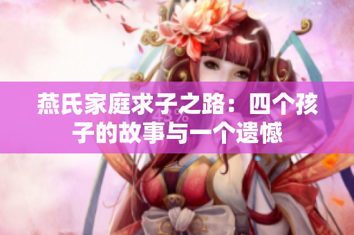 燕氏家庭求子之路：四个孩子的故事与一个遗憾