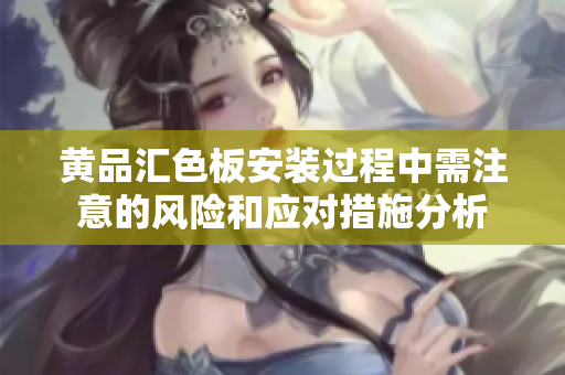 黄品汇色板安装过程中需注意的风险和应对措施分析