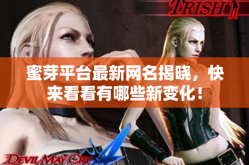 蜜芽平台最新网名揭晓，快来看看有哪些新变化！