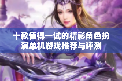 十款值得一试的精彩角色扮演单机游戏推荐与评测