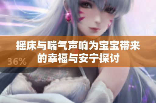 摇床与喘气声响为宝宝带来的幸福与安宁探讨