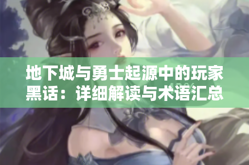 地下城与勇士起源中的玩家黑话：详细解读与术语汇总