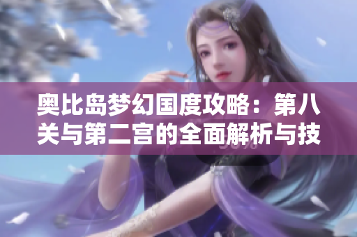 奥比岛梦幻国度攻略：第八关与第二宫的全面解析与技巧分享