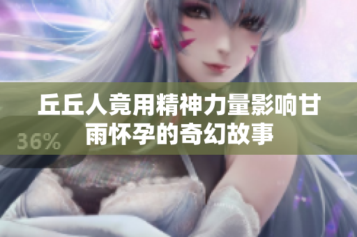 丘丘人竟用精神力量影响甘雨怀孕的奇幻故事
