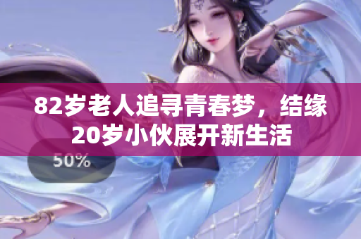 82岁老人追寻青春梦，结缘20岁小伙展开新生活