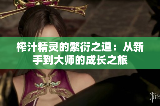 榨汁精灵的繁衍之道：从新手到大师的成长之旅