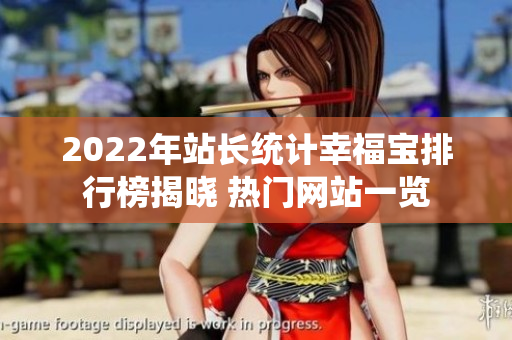 2022年站长统计幸福宝排行榜揭晓 热门网站一览