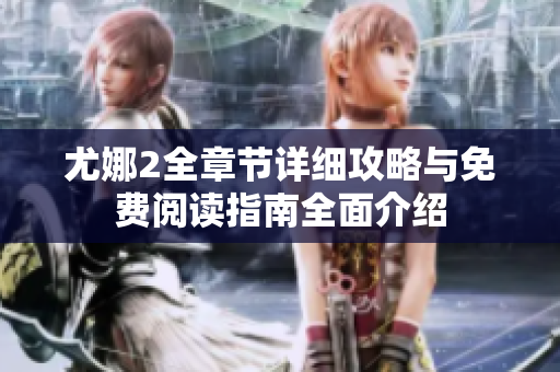 尤娜2全章节详细攻略与免费阅读指南全面介绍