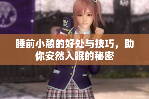 睡前小憩的好处与技巧，助你安然入眠的秘密