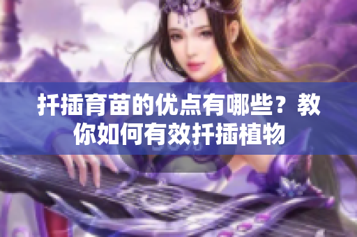 扦插育苗的优点有哪些？教你如何有效扦插植物