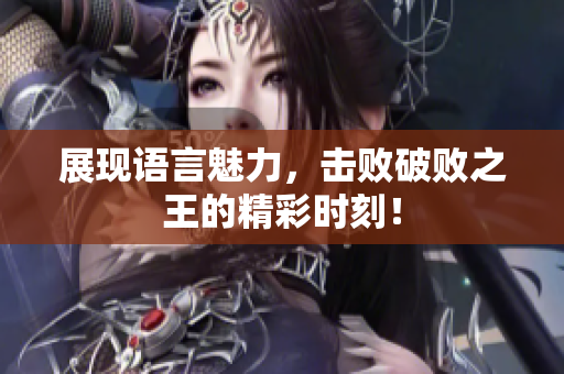 展现语言魅力，击败破败之王的精彩时刻！