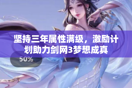 坚持三年属性满级，激励计划助力剑网3梦想成真