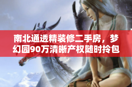 南北通透精装修二手房，梦幻园90万清晰产权随时拎包入住